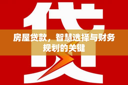 龙游房屋贷款，智慧选择与财务规划的关键