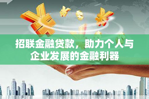 龙游招联金融贷款，助力个人与企业发展的金融利器