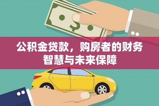 龙游公积金贷款，购房者的财务智慧与未来保障