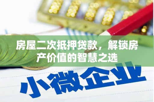 龙游房屋二次抵押贷款，解锁房产价值的智慧之选