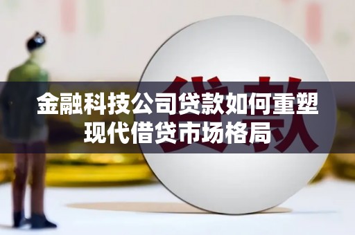 龙游金融科技公司贷款如何重塑现代借贷市场格局