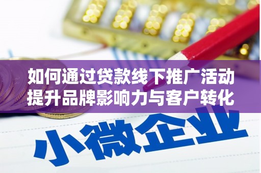 龙游如何通过贷款线下推广活动提升品牌影响力与客户转化率