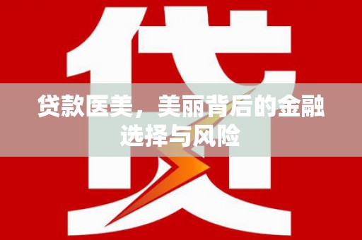 龙游贷款医美，美丽背后的金融选择与风险