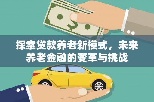 龙游探索贷款养老新模式，未来养老金融的变革与挑战