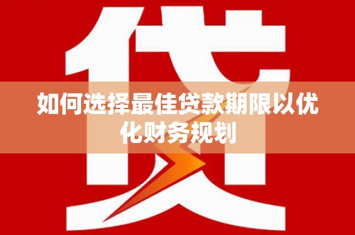 龙游如何选择最佳贷款期限以优化财务规划
