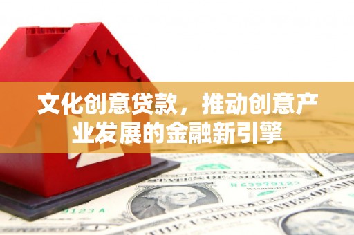 龙游文化创意贷款，推动创意产业发展的金融新引擎