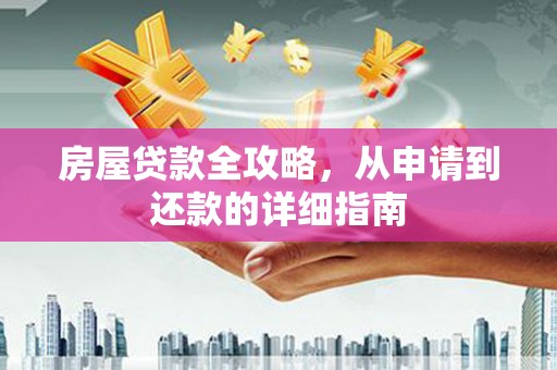 龙游房屋贷款全攻略，从申请到还款的详细指南