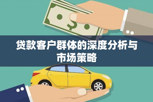 龙游贷款客户群体的深度分析与市场策略