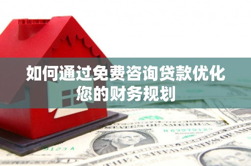 龙游如何通过免费咨询贷款优化您的财务规划