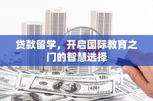 龙游贷款留学，开启国际教育之门的智慧选择
