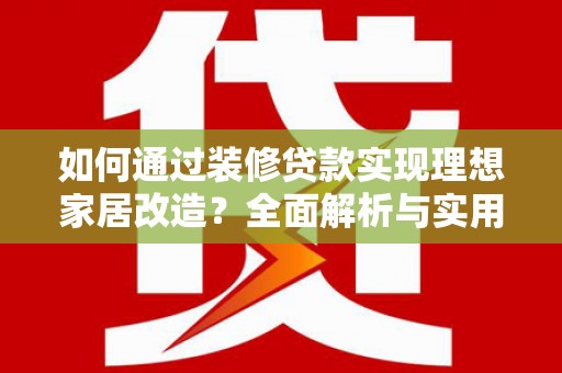 龙游如何通过装修贷款实现理想家居改造？全面解析与实用指南