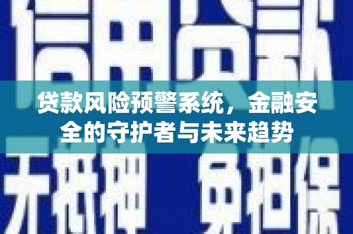 龙游贷款风险预警系统，金融安全的守护者与未来趋势