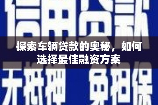 龙游探索车辆贷款的奥秘，如何选择最佳融资方案