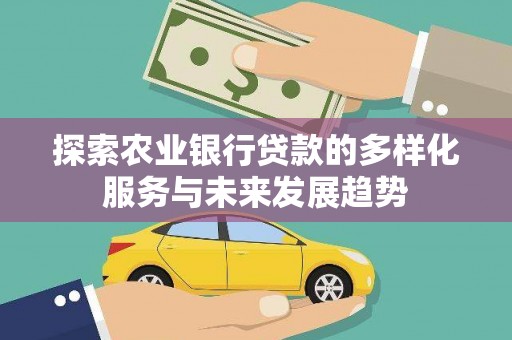 龙游探索农业银行贷款的多样化服务与未来发展趋势