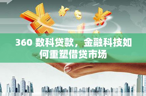 龙游360 数科贷款，金融科技如何重塑借贷市场