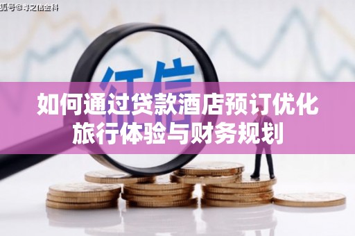 龙游如何通过贷款酒店预订优化旅行体验与财务规划