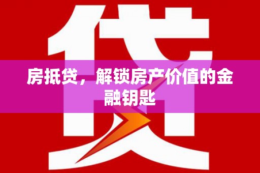 龙游房抵贷，解锁房产价值的金融钥匙
