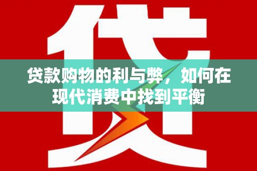 龙游贷款购物的利与弊，如何在现代消费中找到平衡