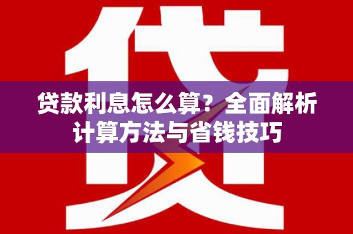龙游贷款利息怎么算？全面解析计算方法与省钱技巧