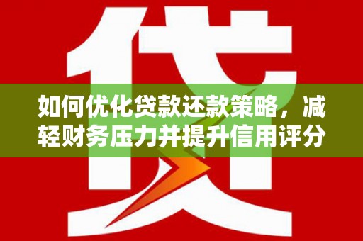 龙游如何优化贷款还款策略，减轻财务压力并提升信用评分