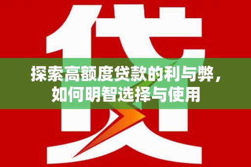 龙游探索高额度贷款的利与弊，如何明智选择与使用