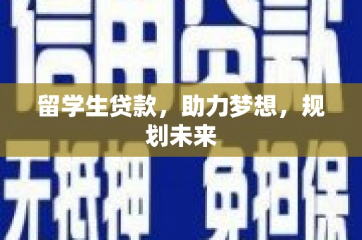 龙游留学生贷款，助力梦想，规划未来