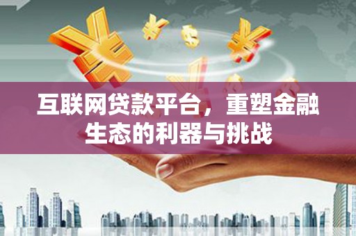 龙游互联网贷款平台，重塑金融生态的利器与挑战