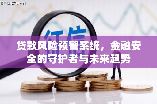 龙游贷款风险预警系统，金融安全的守护者与未来趋势