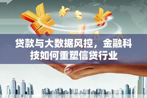 龙游贷款与大数据风控，金融科技如何重塑信贷行业