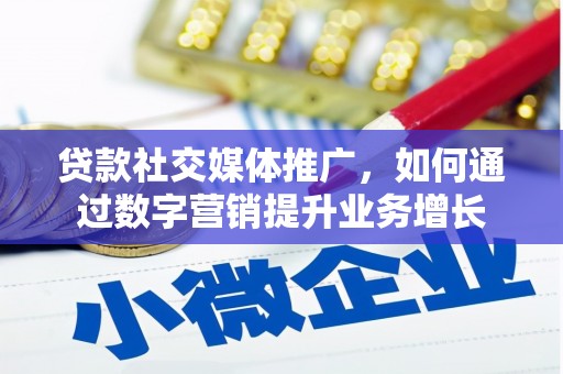 龙游贷款社交媒体推广，如何通过数字营销提升业务增长