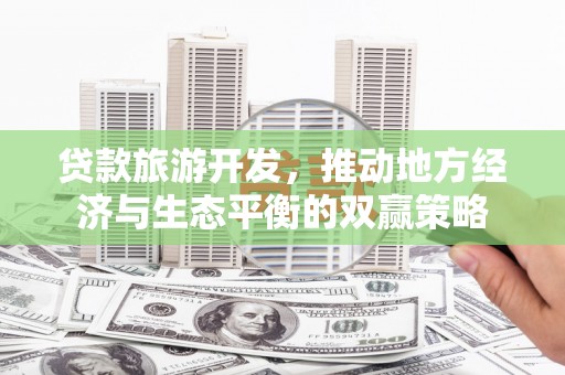 龙游贷款旅游开发，推动地方经济与生态平衡的双赢策略
