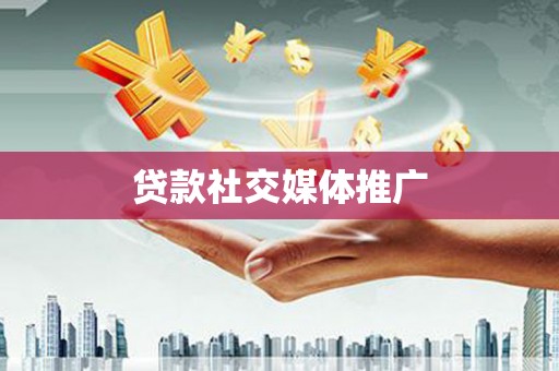 龙游贷款社交媒体推广