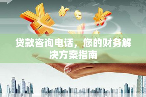 龙游贷款咨询电话，您的财务解决方案指南