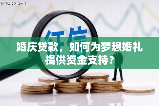 龙游婚庆贷款，如何为梦想婚礼提供资金支持？
