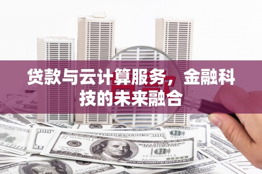 龙游贷款与云计算服务，金融科技的未来融合
