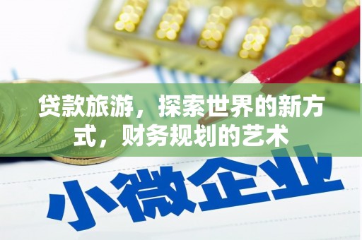 龙游贷款旅游，探索世界的新方式，财务规划的艺术