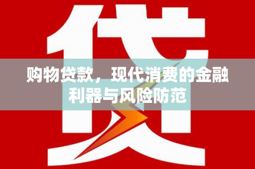 龙游购物贷款，现代消费的金融利器与风险防范