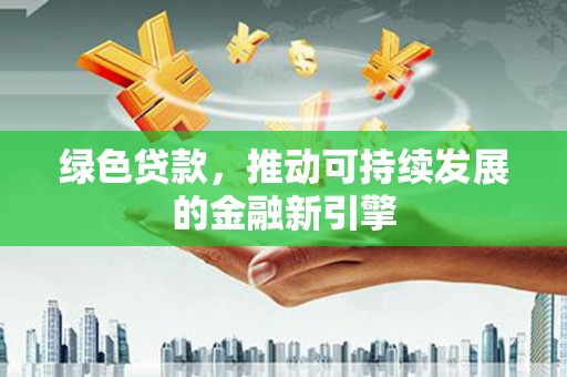 龙游绿色贷款，推动可持续发展的金融新引擎