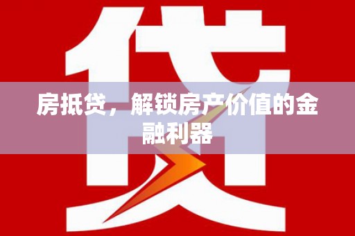 龙游房抵贷，解锁房产价值的金融利器