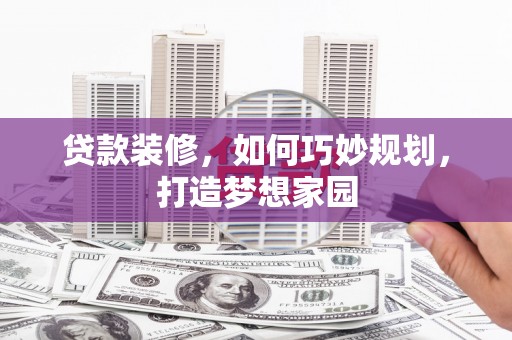 龙游贷款装修，如何巧妙规划，打造梦想家园