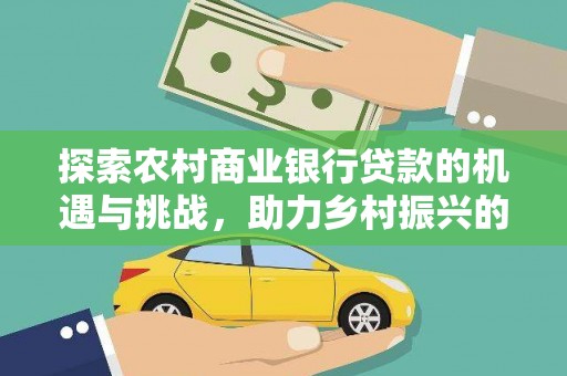 龙游探索农村商业银行贷款的机遇与挑战，助力乡村振兴的金融引擎