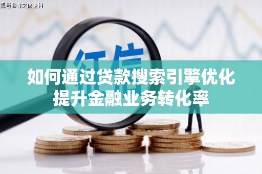 龙游如何通过贷款搜索引擎优化提升金融业务转化率