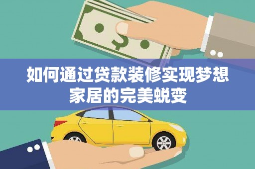 龙游如何通过贷款装修实现梦想家居的完美蜕变