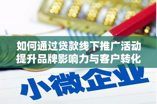 龙游如何通过贷款线下推广活动提升品牌影响力与客户转化率
