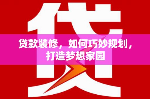 龙游贷款装修，如何巧妙规划，打造梦想家园