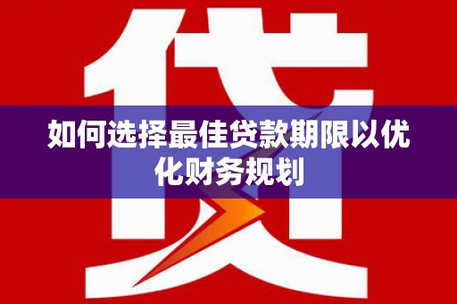 龙游如何选择最佳贷款期限以优化财务规划