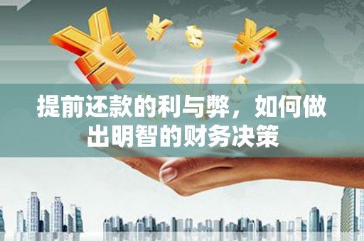 龙游提前还款的利与弊，如何做出明智的财务决策