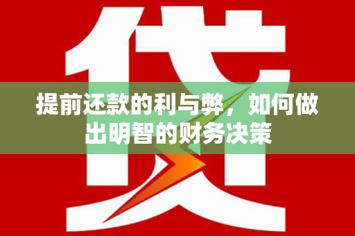 龙游提前还款的利与弊，如何做出明智的财务决策