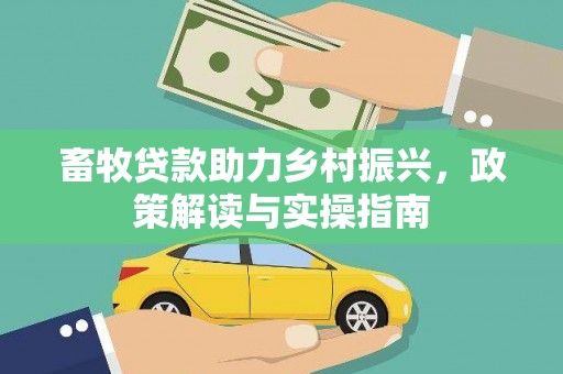 龙游畜牧贷款助力乡村振兴，政策解读与实操指南