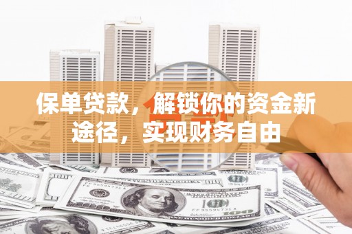 龙游保单贷款，解锁你的资金新途径，实现财务自由